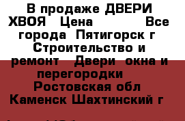  В продаже ДВЕРИ ХВОЯ › Цена ­ 2 300 - Все города, Пятигорск г. Строительство и ремонт » Двери, окна и перегородки   . Ростовская обл.,Каменск-Шахтинский г.